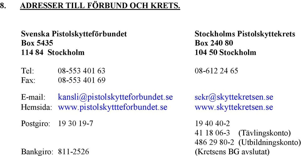 Tel: 08-553 401 63 08-612 24 65 Fax: 08-553 401 69 E-mail: kansli@pistolskytteforbundet.se sekr@skyttekretsen.