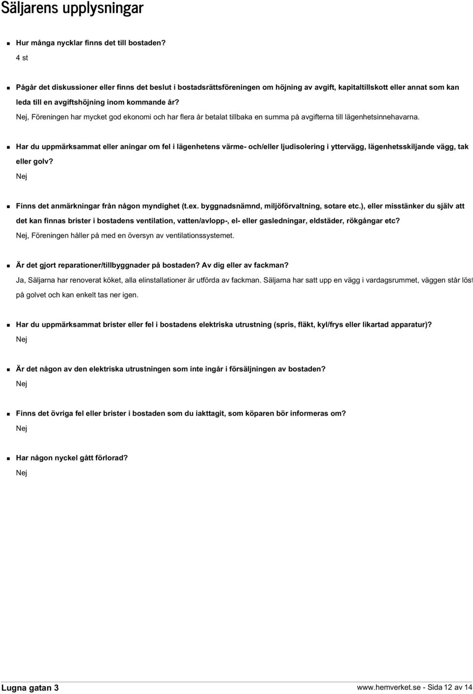 Nej, Föreningen har mycket god ekonomi och har flera år betalat tillbaka en summa på avgifterna till lägenhetsinnehavarna.