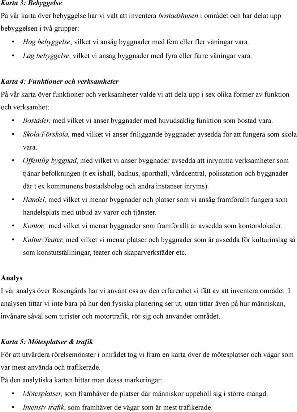 Karta 4: Funktioner och verksamheter På vår karta över funktioner och verksamheter valde vi att dela upp i sex olika former av funktion och verksamhet: Bostäder, med vilket vi anser byggnader med