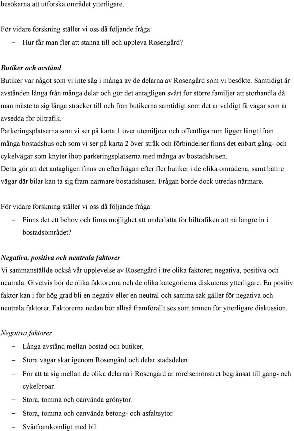 Samtidigt är avstånden långa från många delar och gör det antagligen svårt för större familjer att storhandla då man måste ta sig långa sträcker till och från butikerna samtidigt som det är väldigt