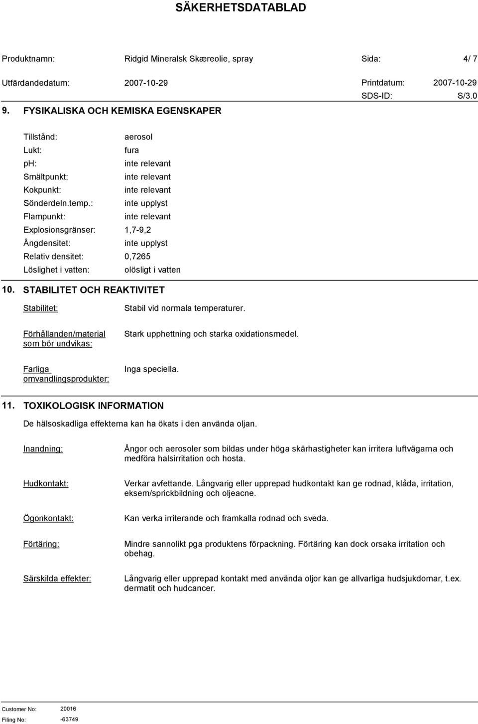STABILITET OCH REAKTIVITET Stabilitet: Stabil vid normala temperaturer. Förhållanden/material som bör undvikas: Stark upphettning och starka oxidationsmedel.