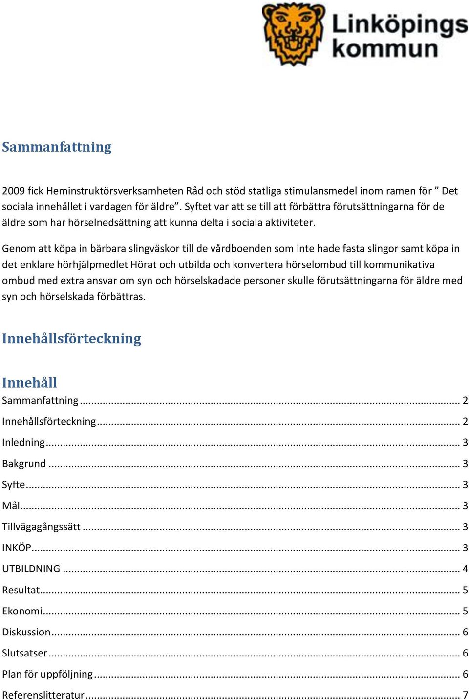 Genom att köpa in bärbara slingväskor till de vårdboenden som inte hade fasta slingor samt köpa in det enklare hörhjälpmedlet Hörat och utbilda och konvertera hörselombud till kommunikativa ombud med