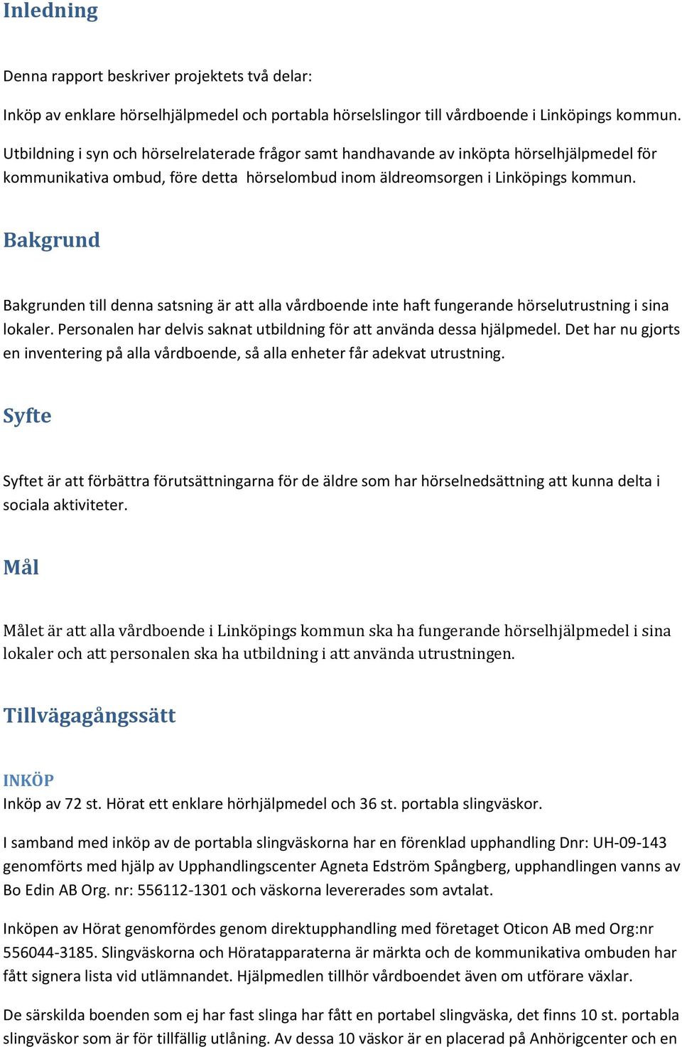 Bakgrund Bakgrunden till denna satsning är att alla vårdboende inte haft fungerande hörselutrustning i sina lokaler. Personalen har delvis saknat utbildning för att använda dessa hjälpmedel.