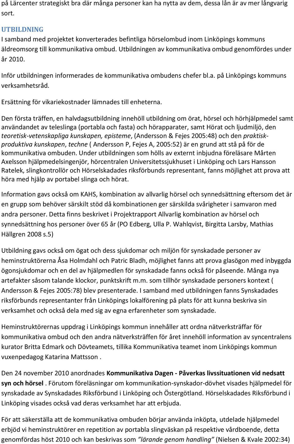 Inför utbildningen informerades de kommunikativa ombudens chefer bl.a. på Linköpings kommuns verksamhetsråd. Ersättning för vikariekostnader lämnades till enheterna.