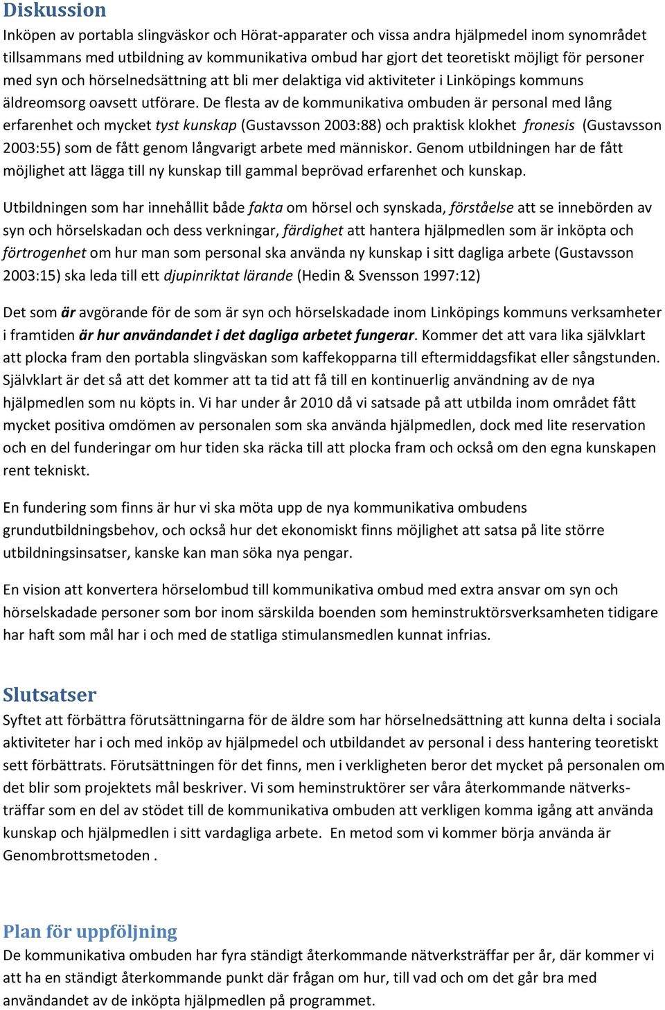 De flesta av de kommunikativa ombuden är personal med lång erfarenhet och mycket tyst kunskap (Gustavsson 2003:88) och praktisk klokhet fronesis (Gustavsson 2003:55) som de fått genom långvarigt