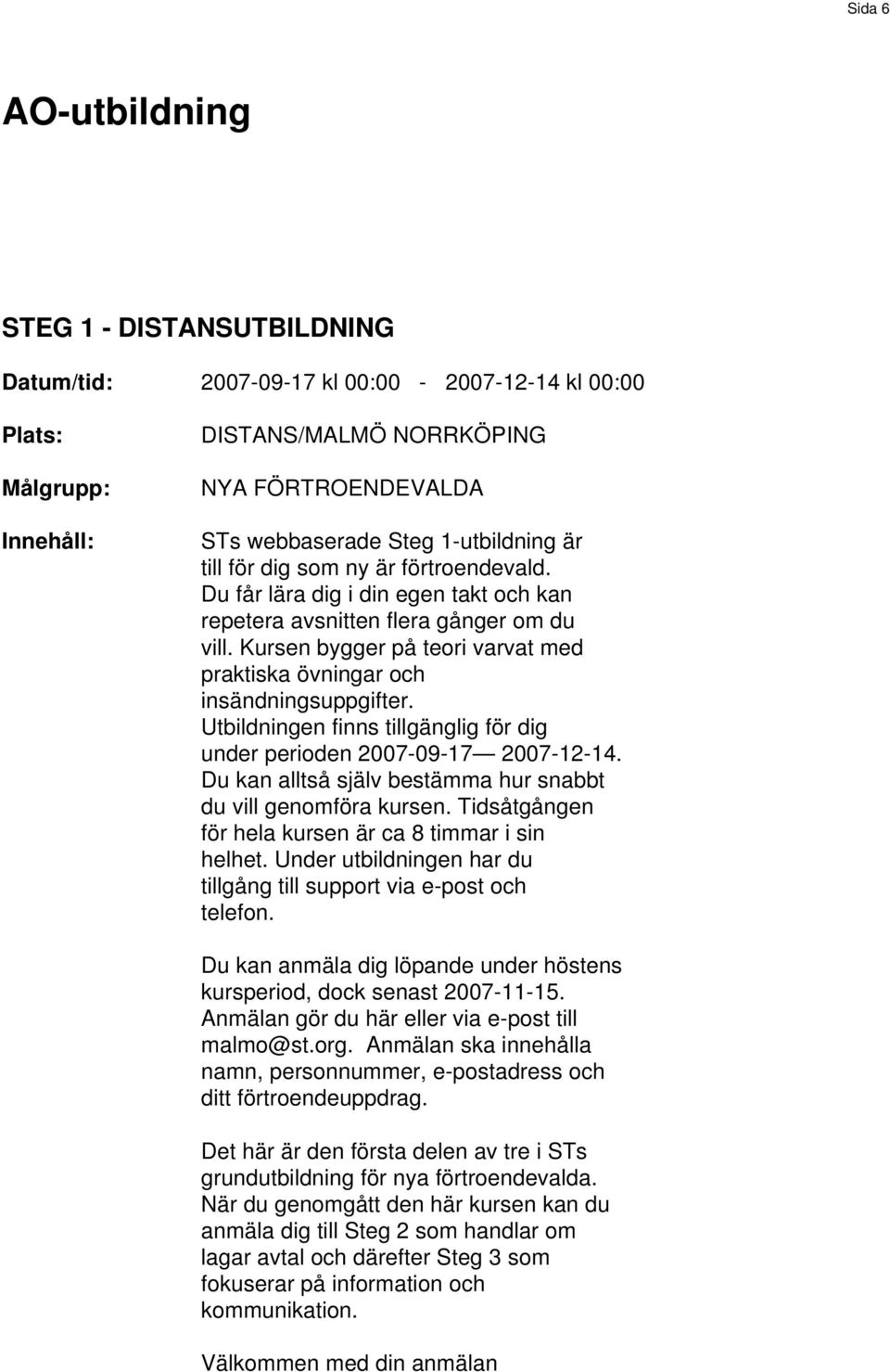 Utbildningen finns tillgänglig för dig under perioden 2007-09-17 2007-12-14. Du kan alltså själv bestämma hur snabbt du vill genomföra kursen. Tidsåtgången för hela kursen är ca 8 timmar i sin helhet.