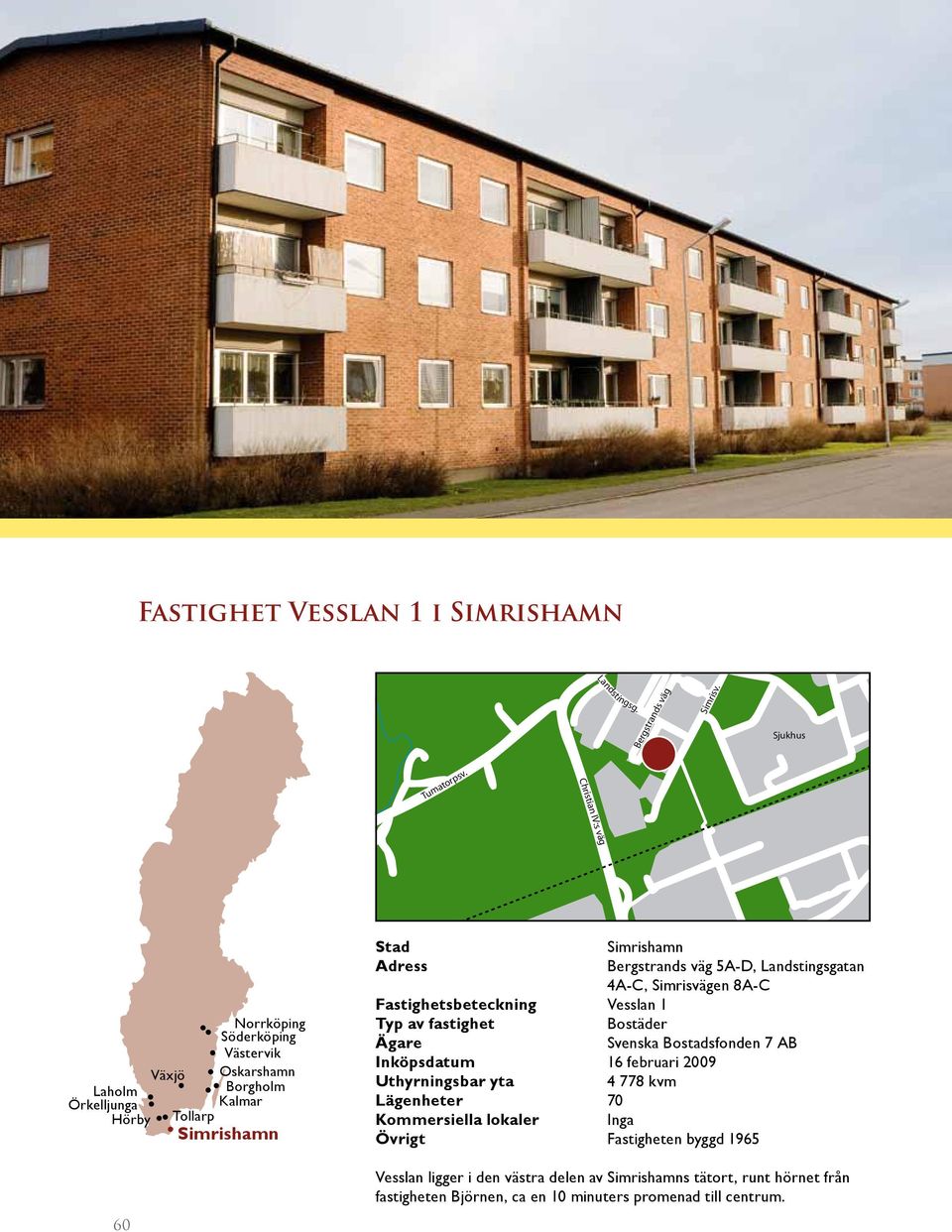 Inköpsdatum 16 februari 2009 4 778 kvm Lägenheter 70 Kommersiella lokaler Inga Övrigt Fastigheten byggd 1965