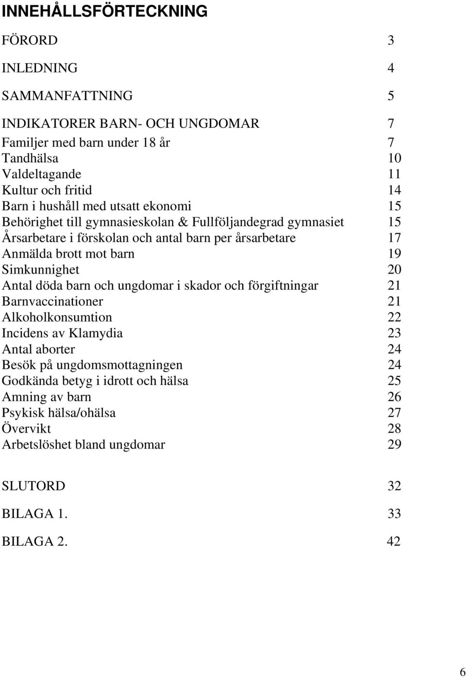 barn 19 Simkunnighet 20 Antal döda barn och ungdomar i skador och förgiftningar 21 Barnvaccinationer 21 Alkoholkonsumtion 22 Incidens av Klamydia 23 Antal aborter 24 Besök på