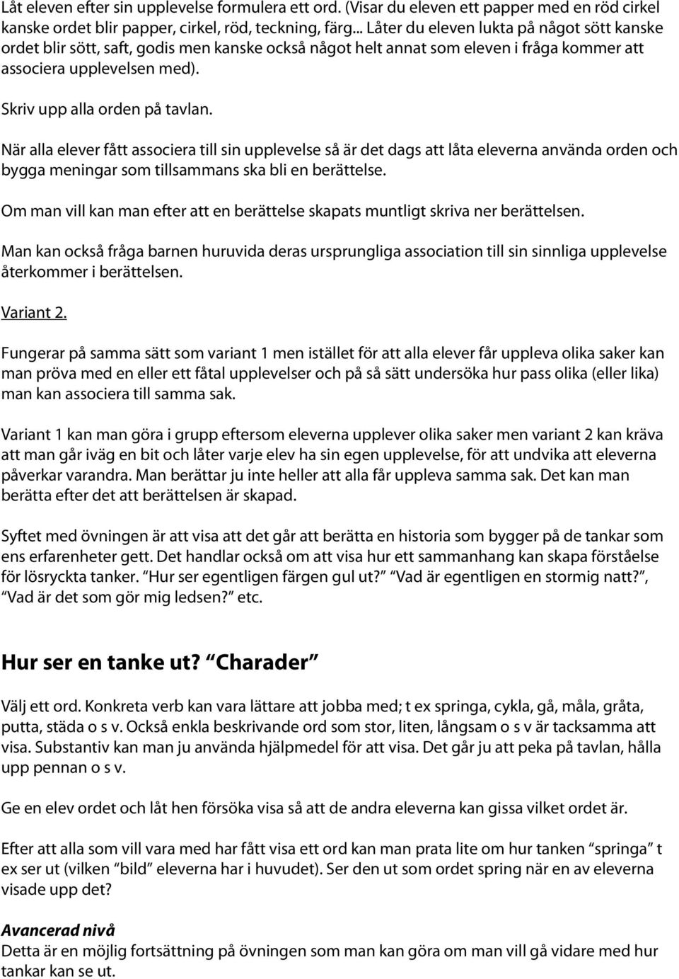 När alla elever fått associera till sin upplevelse så är det dags att låta eleverna använda orden och bygga meningar som tillsammans ska bli en berättelse.