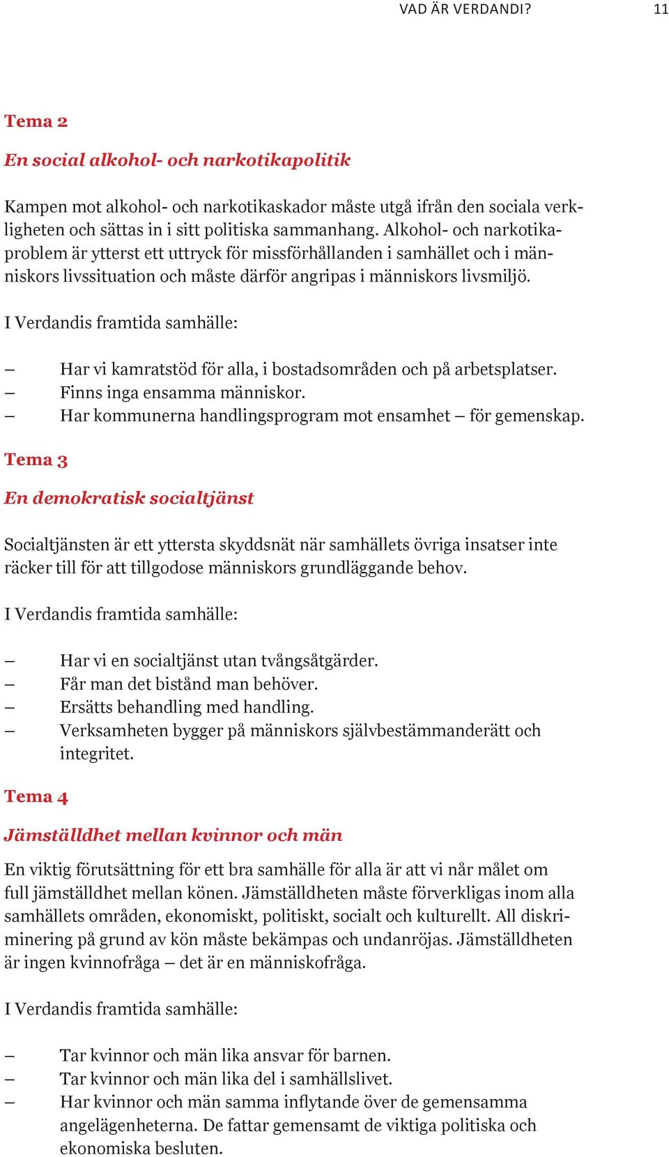 I Verdandis framtida samhälle: Har vi kamratstöd för alla, i bostadsområden och på arbetsplatser. Finns inga ensamma människor. Har kommunerna handlingsprogram mot ensamhet för gemenskap.