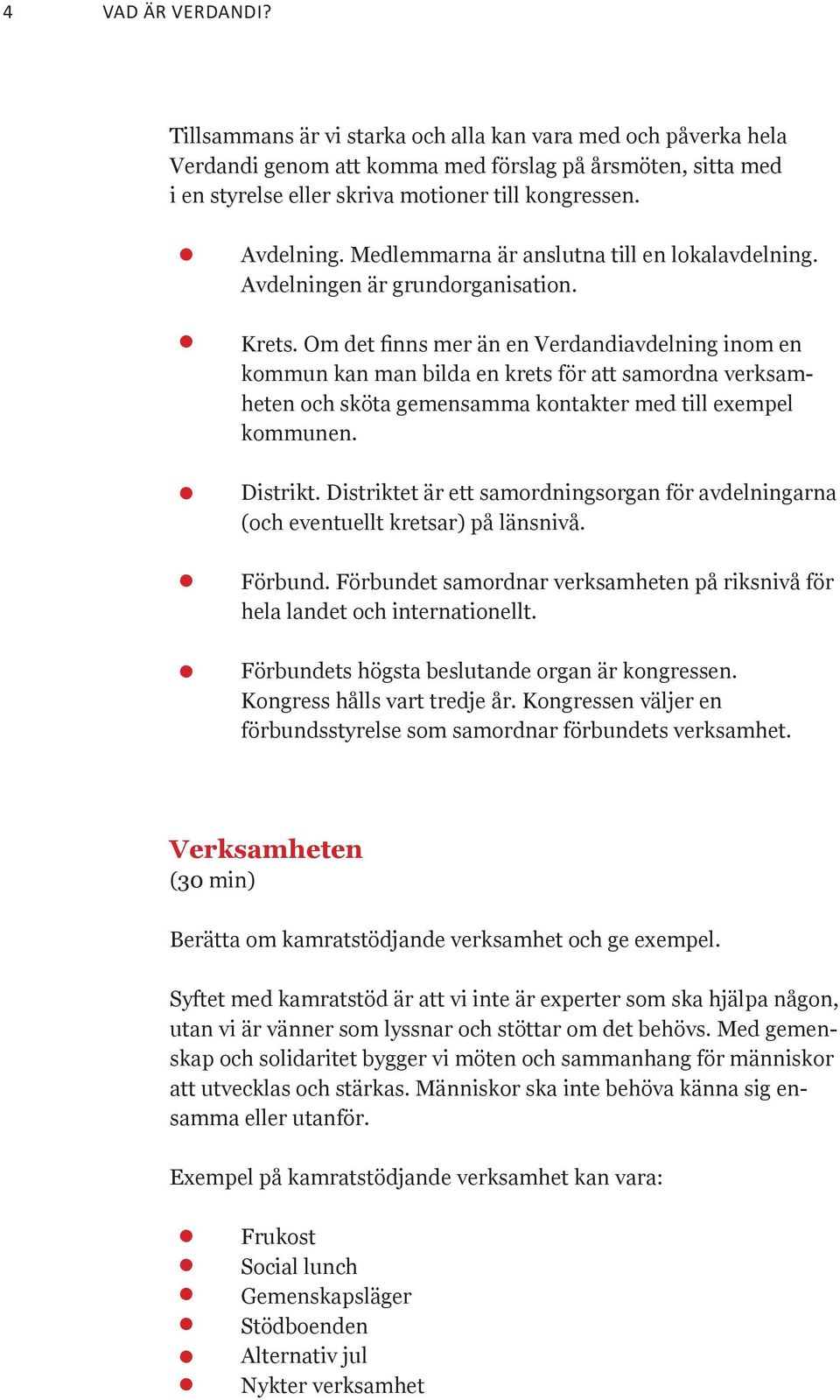 Om det finns mer än en Verdandiavdelning inom en kommun kan man bilda en krets för att samordna verksamheten och sköta gemensamma kontakter med till exempel kommunen. Distrikt.