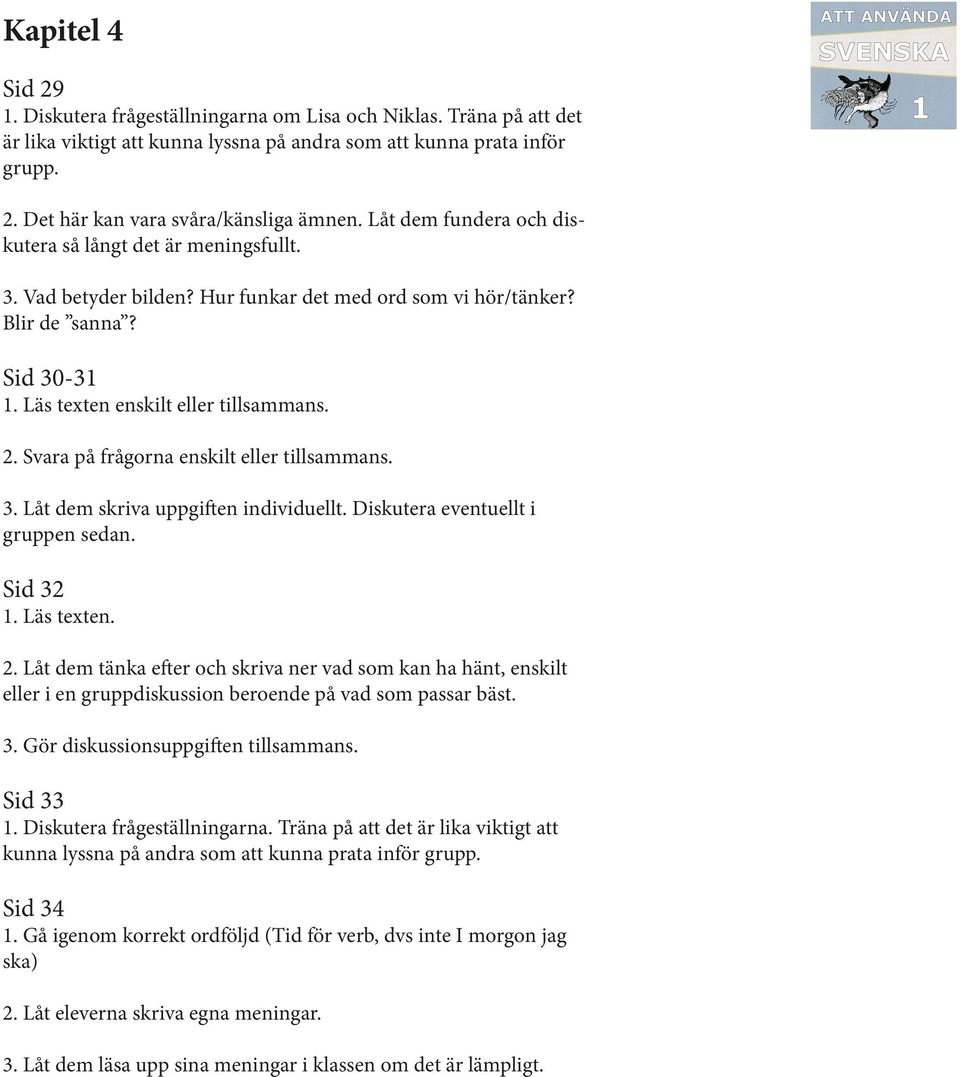 Diskutera eventuellt i gruppen sedan. Sid 32 1. Läs texten. 2. Låt dem tänka efter och skriva ner vad som kan ha hänt, enskilt eller i en gruppdiskussion beroende på vad som passar bäst. 3. Gör diskussionsuppgiften tillsammans.