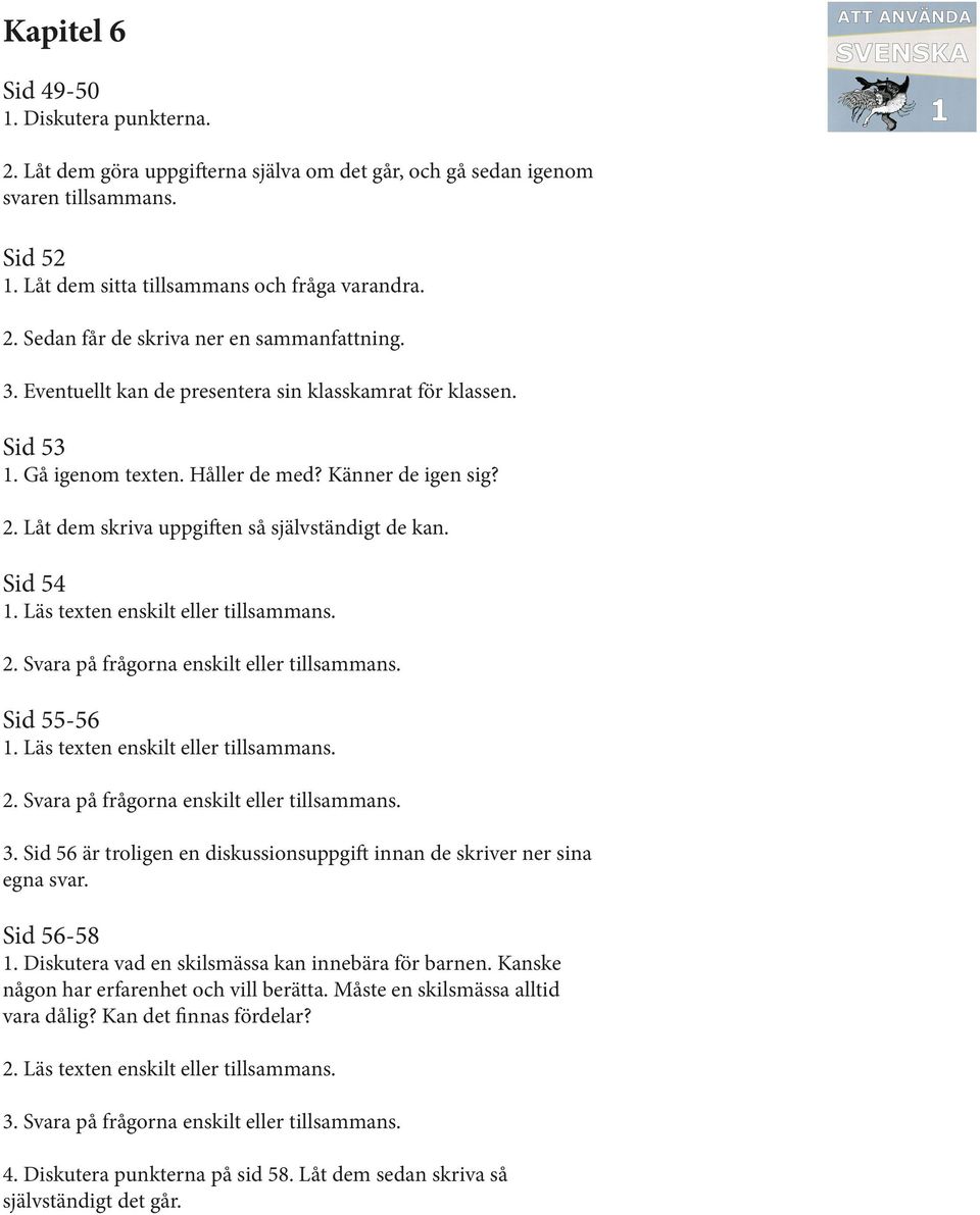 Sid 56 är troligen en diskussionsuppgift innan de skriver ner sina egna svar. Sid 56-58 1. Diskutera vad en skilsmässa kan innebära för barnen. Kanske någon har erfarenhet och vill berätta.