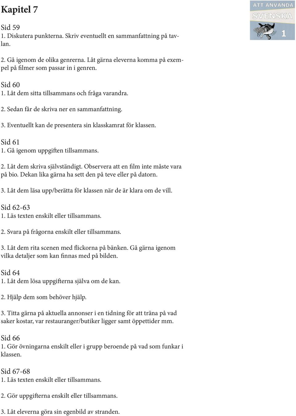 Observera att en film inte måste vara på bio. Dekan lika gärna ha sett den på teve eller på datorn. 3. Låt dem läsa upp/berätta för klassen när de är klara om de vill. Sid 62-63 3.