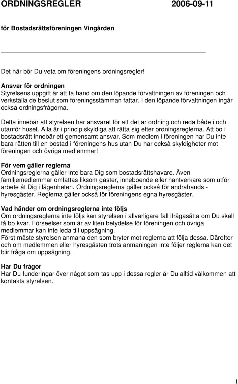 I den löpande förvaltningen ingår också ordningsfrågorna. Detta innebär att styrelsen har ansvaret för att det är ordning och reda både i och utanför huset.