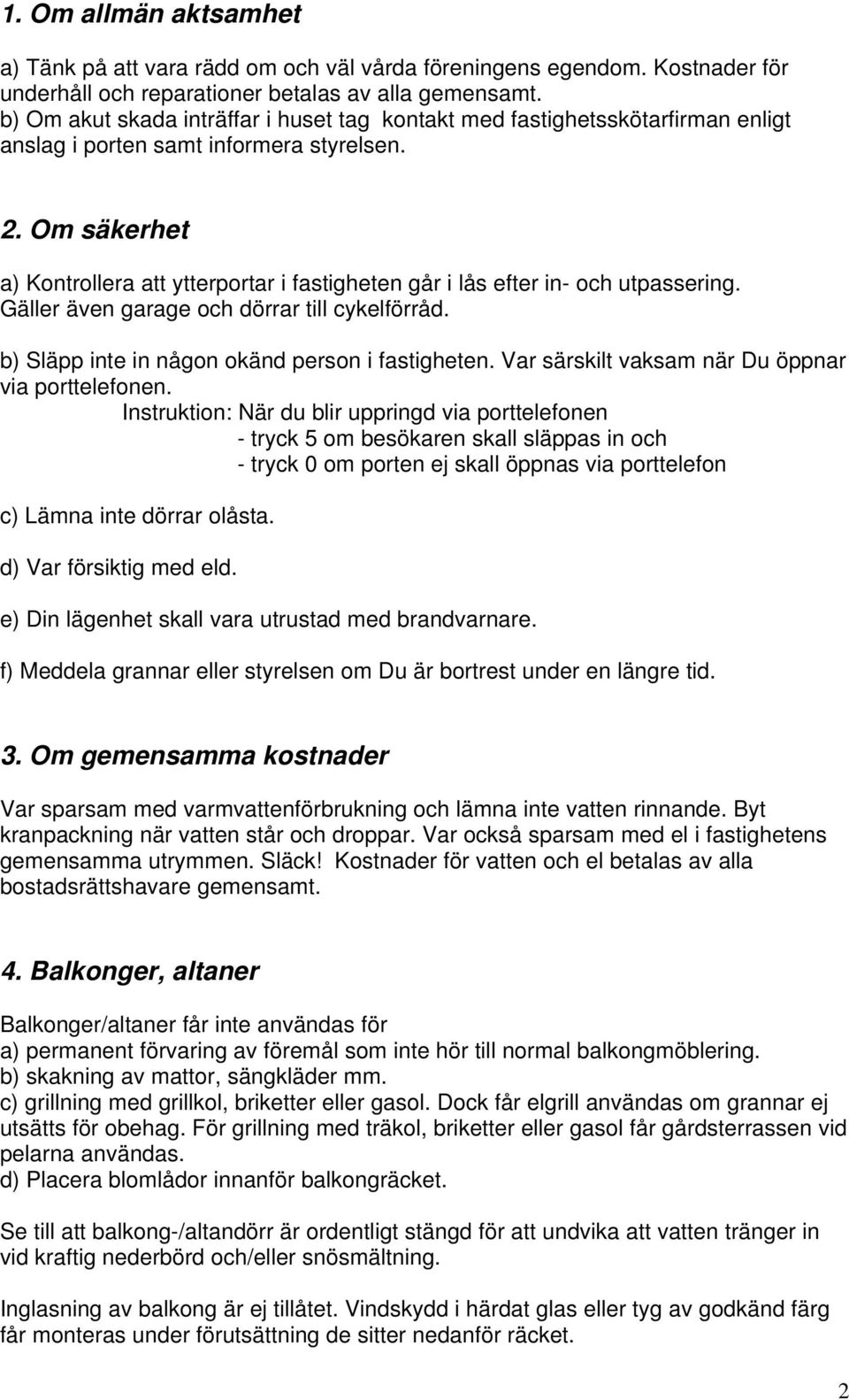 Om säkerhet a) Kontrollera att ytterportar i fastigheten går i lås efter in- och utpassering. Gäller även garage och dörrar till cykelförråd. b) Släpp inte in någon okänd person i fastigheten.