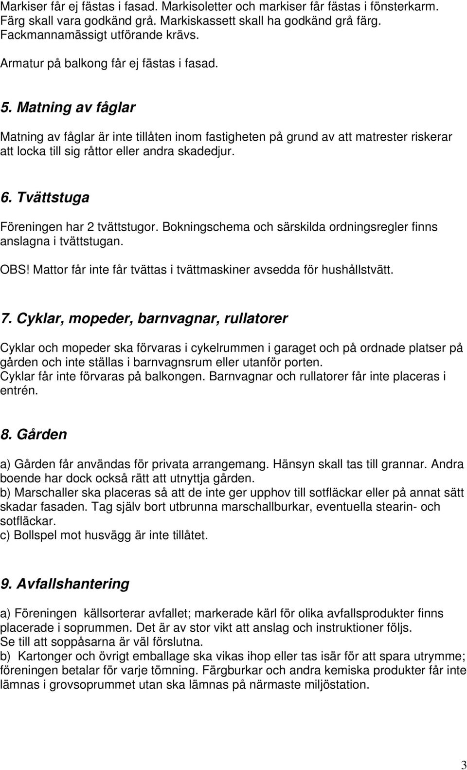 6. Tvättstuga Föreningen har 2 tvättstugor. Bokningschema och särskilda ordningsregler finns anslagna i tvättstugan. OBS! Mattor får inte får tvättas i tvättmaskiner avsedda för hushållstvätt. 7.