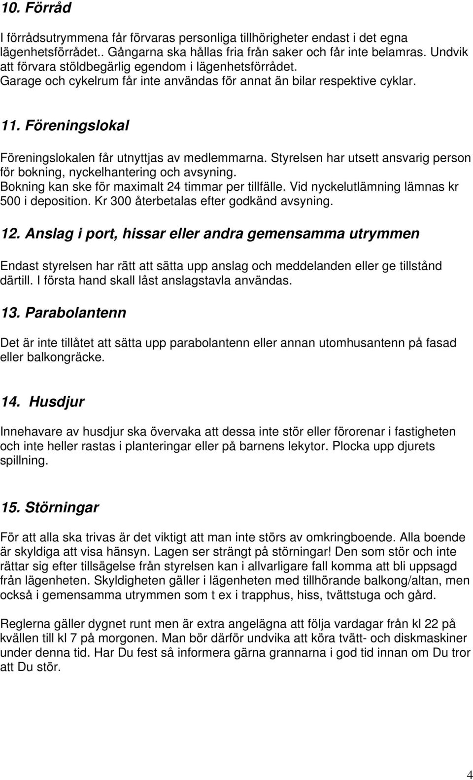 Föreningslokal Föreningslokalen får utnyttjas av medlemmarna. Styrelsen har utsett ansvarig person för bokning, nyckelhantering och avsyning. Bokning kan ske för maximalt 24 timmar per tillfälle.