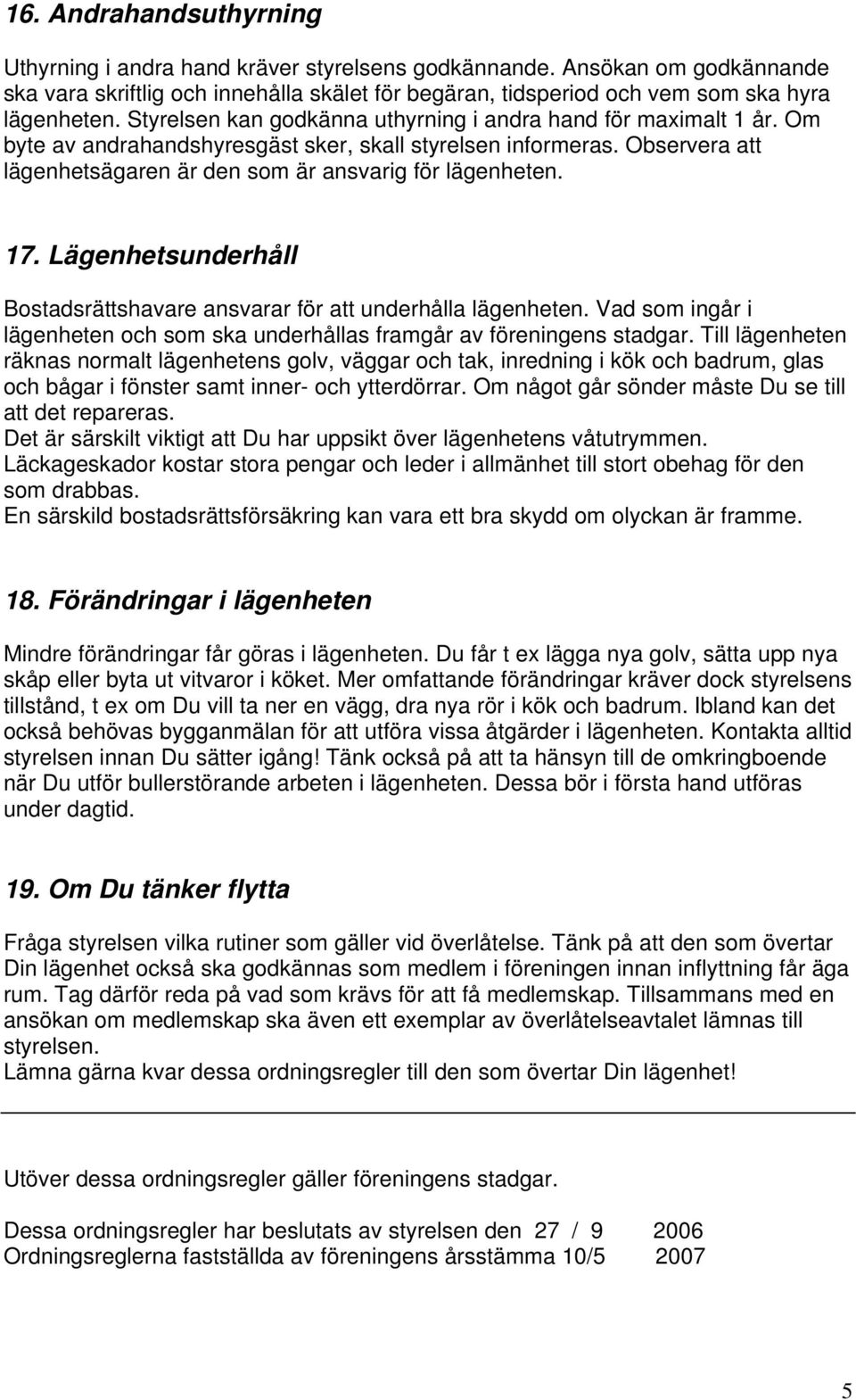 17. Lägenhetsunderhåll Bostadsrättshavare ansvarar för att underhålla lägenheten. Vad som ingår i lägenheten och som ska underhållas framgår av föreningens stadgar.