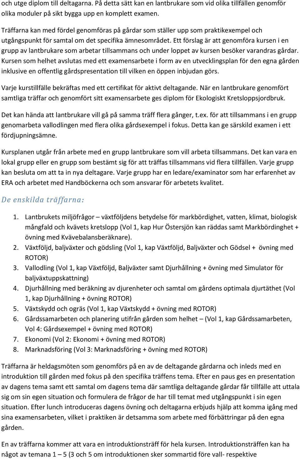Ett förslag är att genomföra kursen i en grupp av lantbrukare som arbetar tillsammans och under loppet av kursen besöker varandras gårdar.