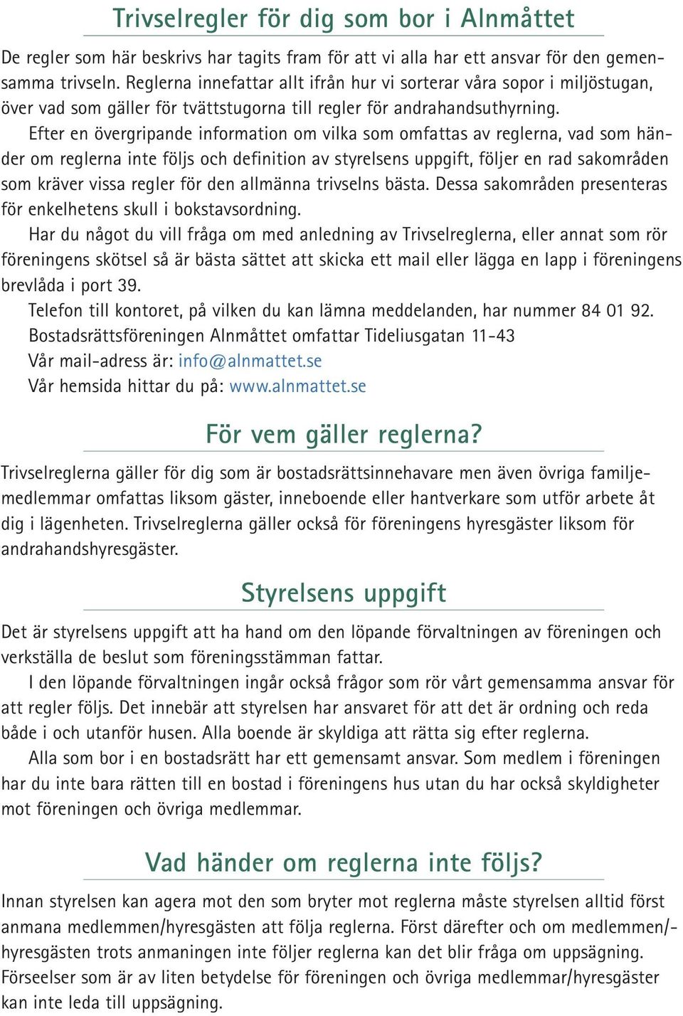 Efter en övergripande information om vilka som omfattas av reglerna, vad som händer om reglerna inte följs och definition av styrelsens uppgift, följer en rad sakområden som kräver vissa regler för