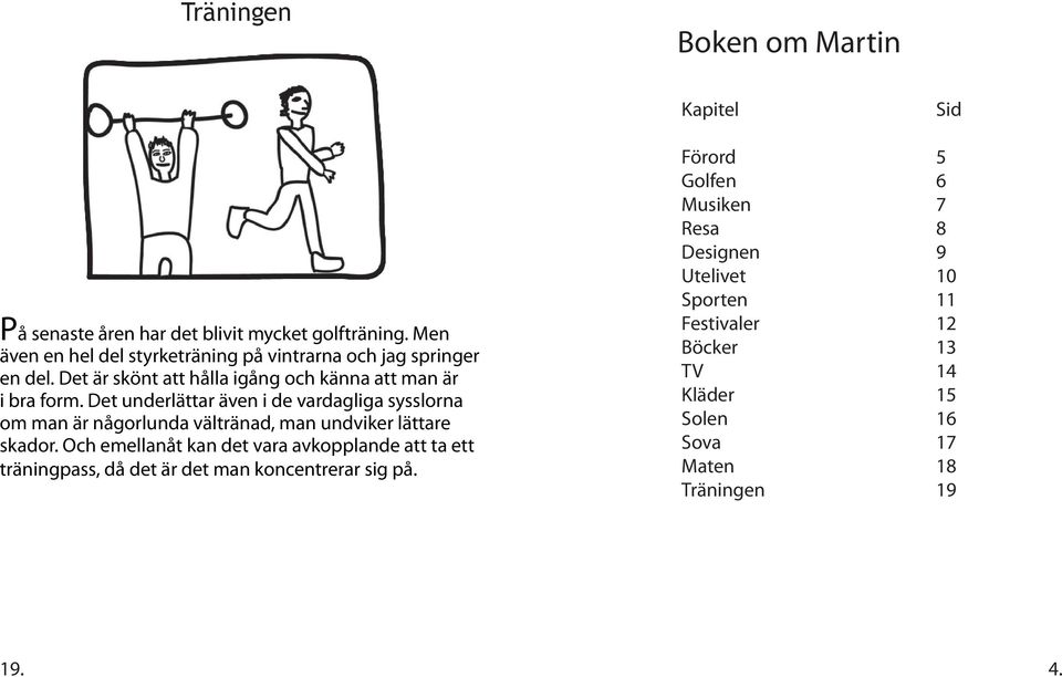 Det underlättar även i de vardagliga sysslorna om man är någorlunda vältränad, man undviker lättare skador.