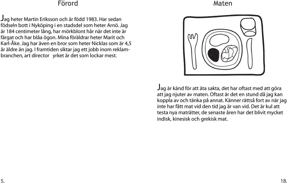 Jag har även en bror som heter Nicklas som är 4,5 år äldre än jag. I framtiden siktar jag ett jobb inom reklambranchen, art director yrket är det som lockar mest.