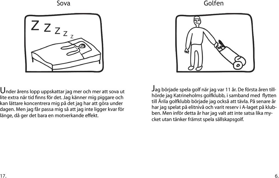 Men jag får passa mig så att jag inte ligger kvar för länge, då ger det bara en motverkande effekt. Jag började spela golf när jag var 11 år.