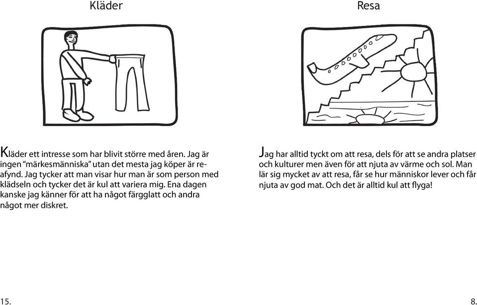 Ena dagen kanske jag känner för att ha något färgglatt och andra något mer diskret.