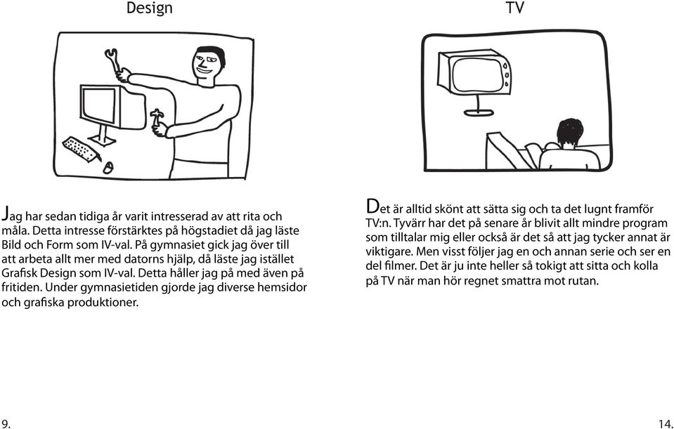 Under gymnasietiden gjorde jag diverse hemsidor och grafiska produktioner. Det är alltid skönt att sätta sig och ta det lugnt framför TV:n.