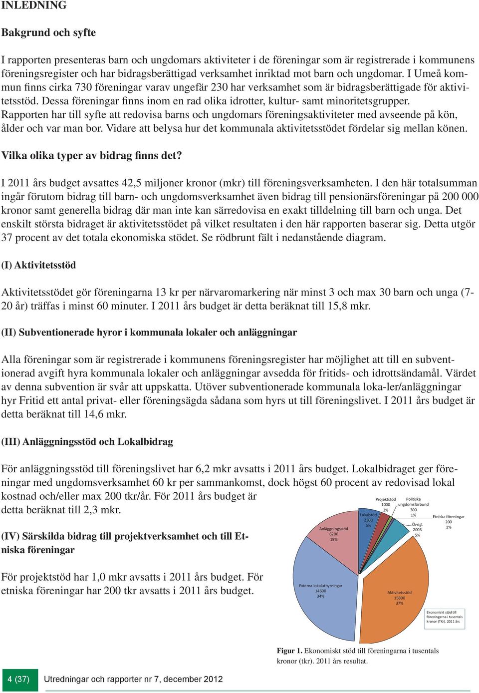 Dessa föreningar finns inom en rad olika idrotter, kultur- samt minoritetsgrupper.