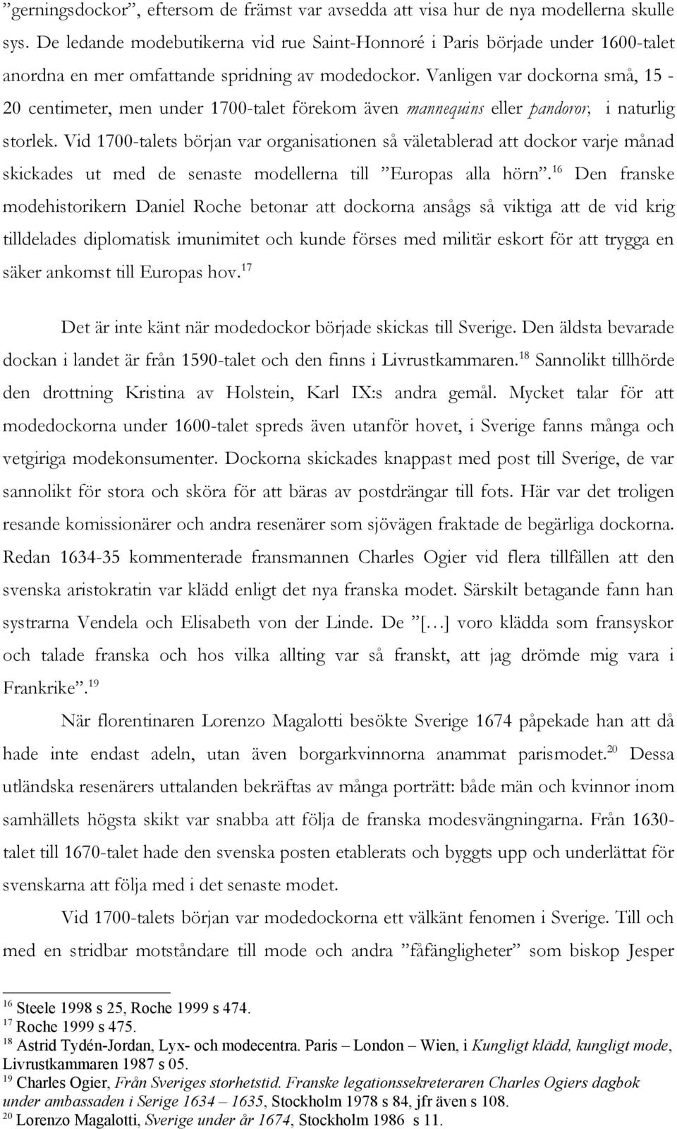 Vanligen var dockorna små, 15-20 centimeter, men under 1700-talet förekom även mannequins eller pandoror, i naturlig storlek.