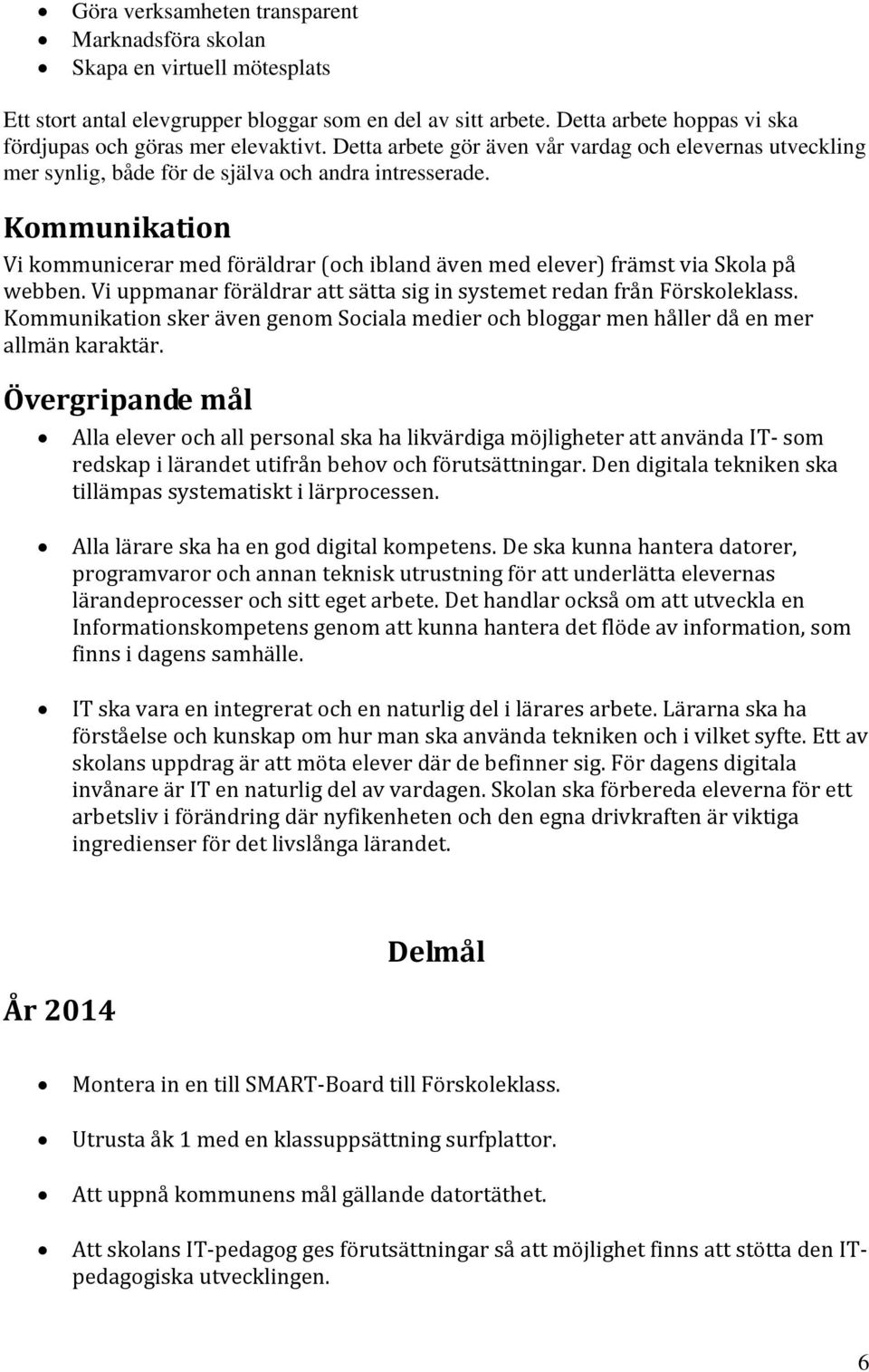 Kommunikation Vi kommunicerar med föräldrar (och ibland även med elever) främst via Skola på webben. Vi uppmanar föräldrar att sätta sig in systemet redan från Förskoleklass.