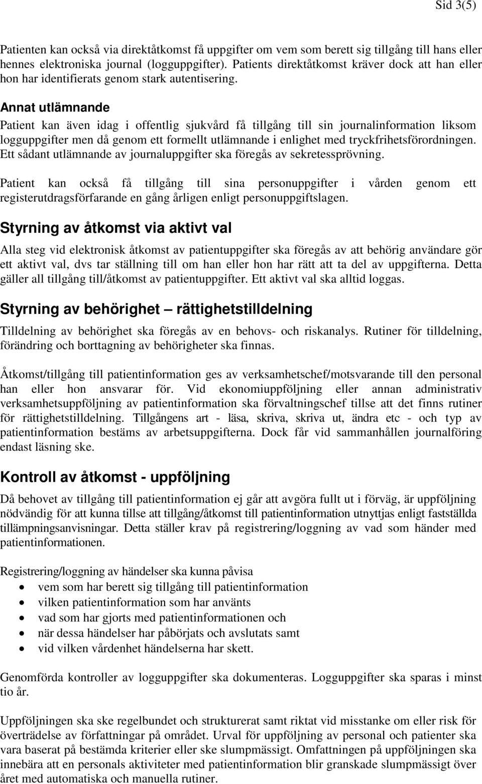 Annat utlämnande Patient kan även idag i offentlig sjukvård få tillgång till sin journalinformation liksom logguppgifter men då genom ett formellt utlämnande i enlighet med tryckfrihetsförordningen.