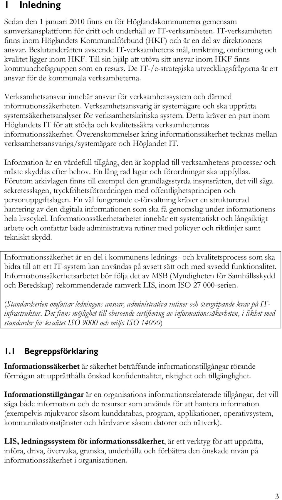 Till sin hjälp att utöva sitt ansvar inom HKF finns kommunchefsgruppen som en resurs. De IT-/e-strategiska utvecklingsfrågorna är ett ansvar för de kommunala verksamheterna.