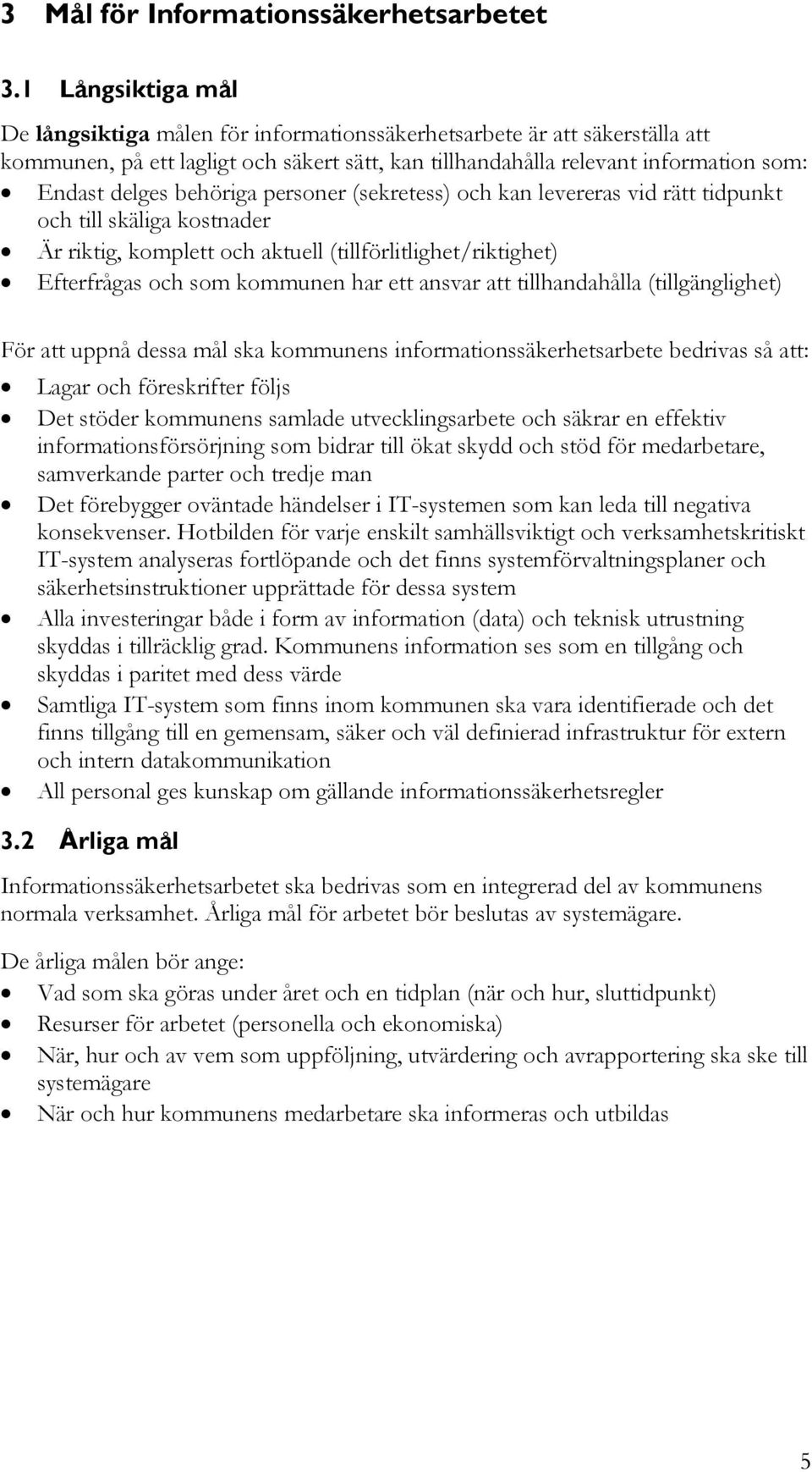 behöriga personer (sekretess) och kan levereras vid rätt tidpunkt och till skäliga kostnader Är riktig, komplett och aktuell (tillförlitlighet/riktighet) Efterfrågas och som kommunen har ett ansvar