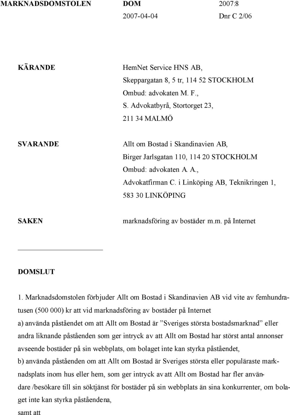 Advokatbyrå, Stortorget 23, 211 34 MALMÖ SVARANDE Allt om Bostad i Skandinavien AB, Birger Jarlsgatan 110, 114 20 STOCKHOLM Ombud: advokaten A. A., Advokatfirman C.