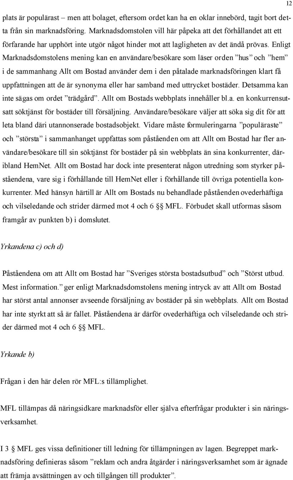 Enligt Marknadsdomstolens mening kan en användare/besökare som läser orden hus och hem i de sammanhang Allt om Bostad använder dem i den påtalade marknadsföringen klart få uppfattningen att de är