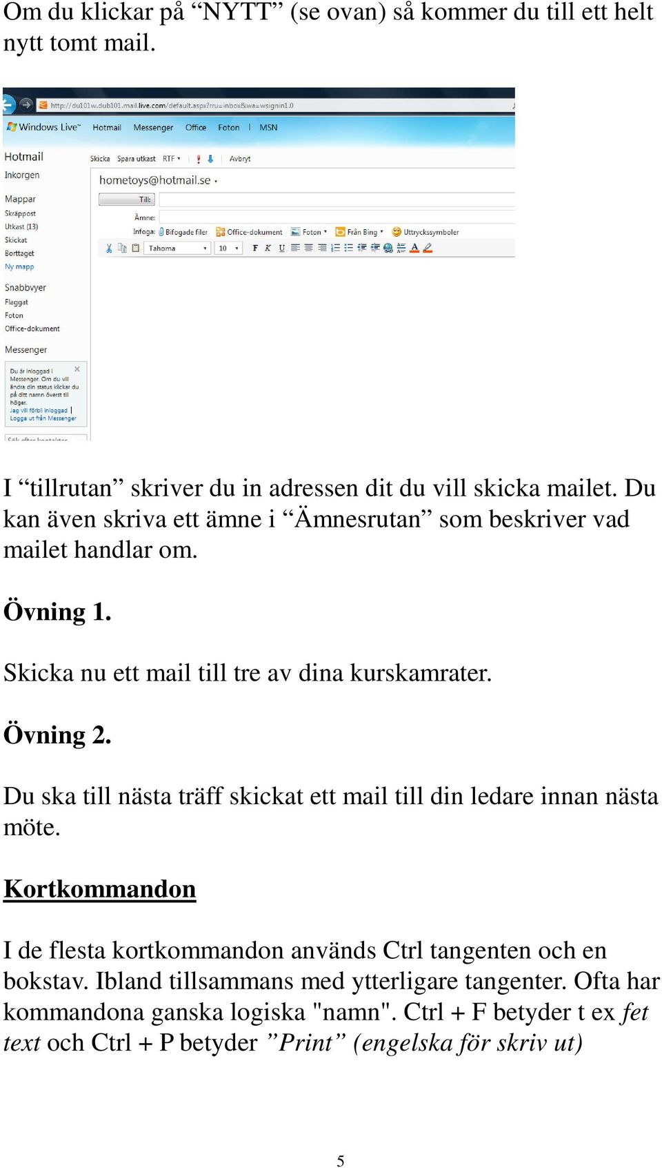 Du ska till nästa träff skickat ett mail till din ledare innan nästa möte. Kortkommandon I de flesta kortkommandon används Ctrl tangenten och en bokstav.