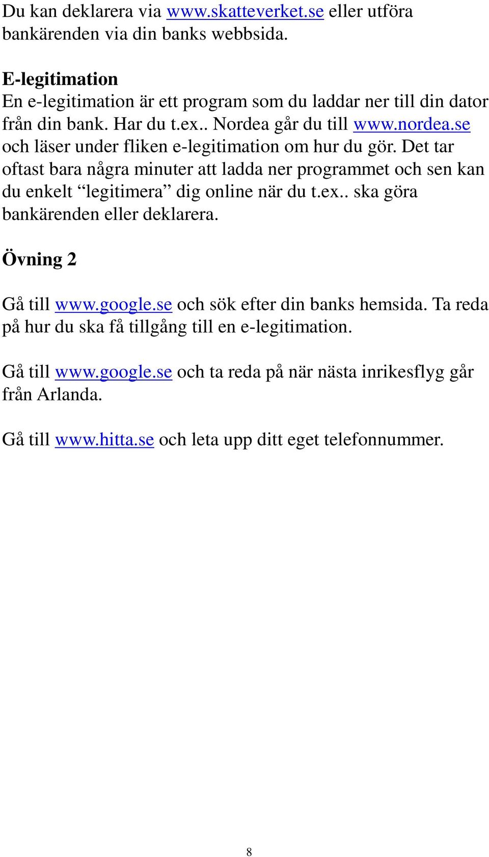 se och läser under fliken e-legitimation om hur du gör. Det tar oftast bara några minuter att ladda ner programmet och sen kan du enkelt legitimera dig online när du t.ex.