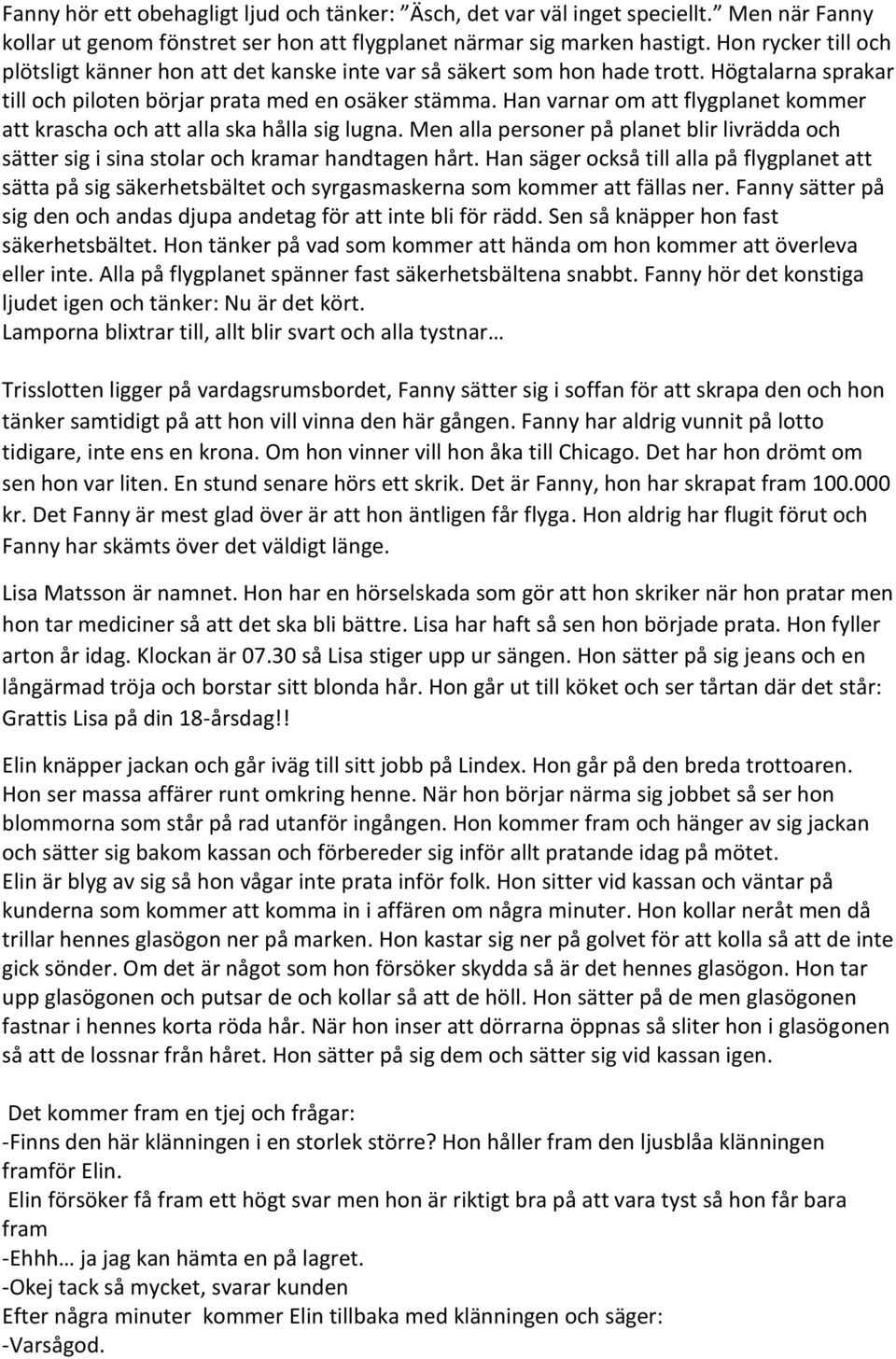 Han varnar om att flygplanet kommer att krascha och att alla ska hålla sig lugna. Men alla personer på planet blir livrädda och sätter sig i sina stolar och kramar handtagen hårt.
