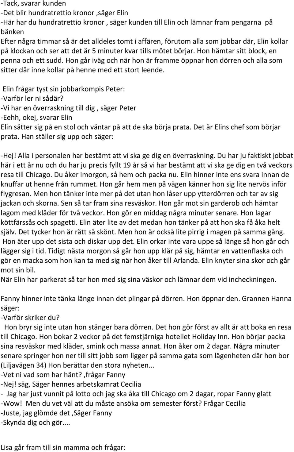 Hon går iväg och när hon är framme öppnar hon dörren och alla som sitter där inne kollar på henne med ett stort leende. Elin frågar tyst sin jobbarkompis Peter: -Varför ler ni sådär?
