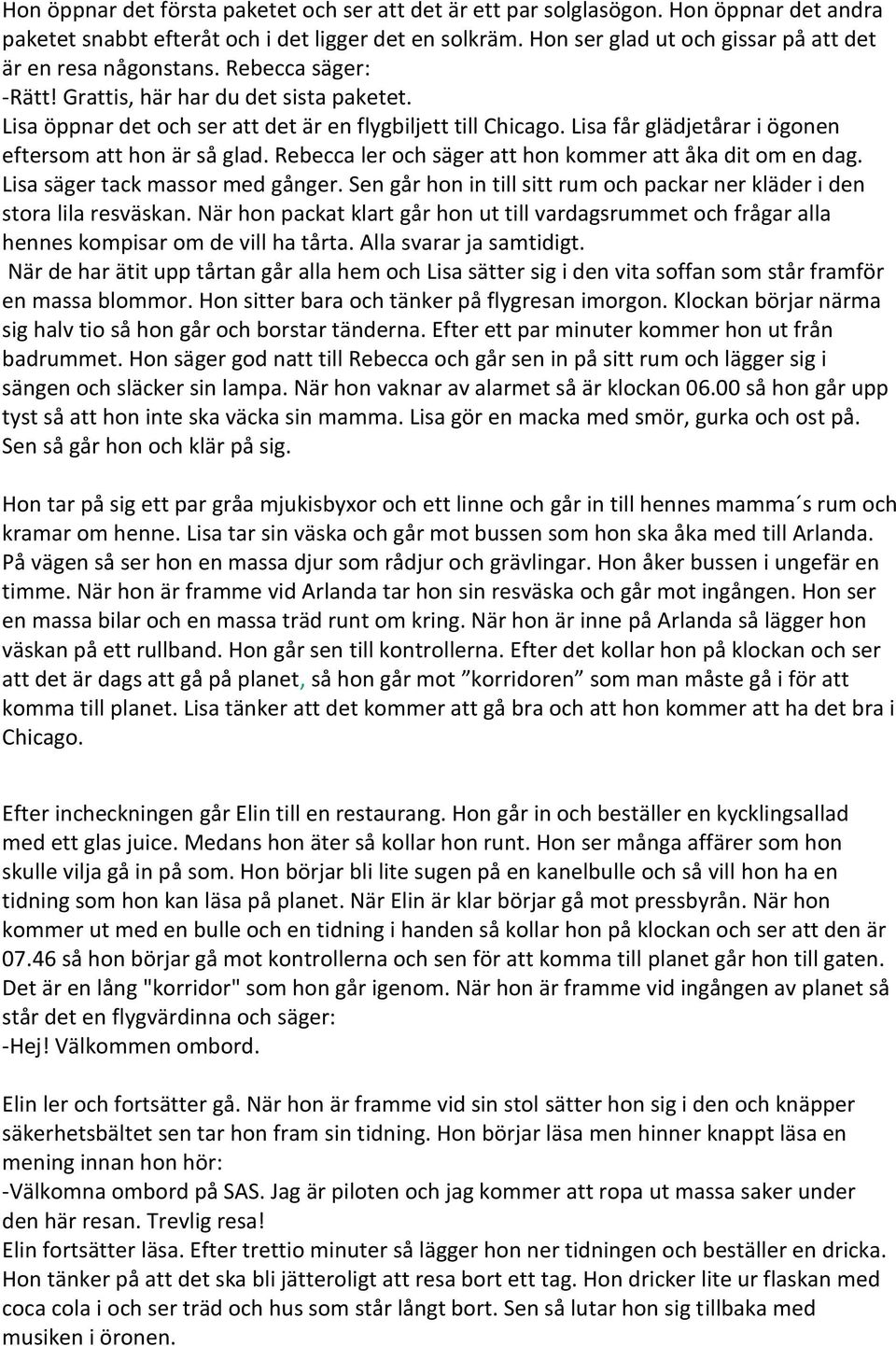 Lisa får glädjetårar i ögonen eftersom att hon är så glad. Rebecca ler och säger att hon kommer att åka dit om en dag. Lisa säger tack massor med gånger.