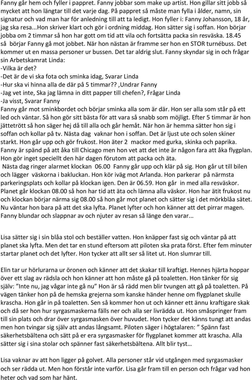 ..hon skriver klart och gör i ordning middag. Hon sätter sig i soffan. Hon börjar jobba om 2 timmar så hon har gott om tid att vila och fortsätta packa sin resväska. 18.