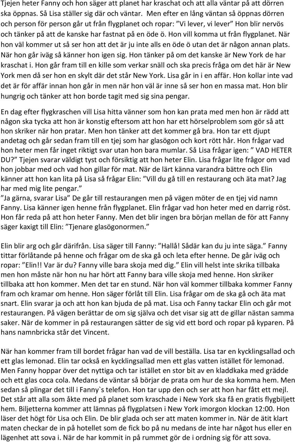 Hon vill komma ut från flygplanet. När hon väl kommer ut så ser hon att det är ju inte alls en öde ö utan det är någon annan plats. När hon går iväg så känner hon igen sig.