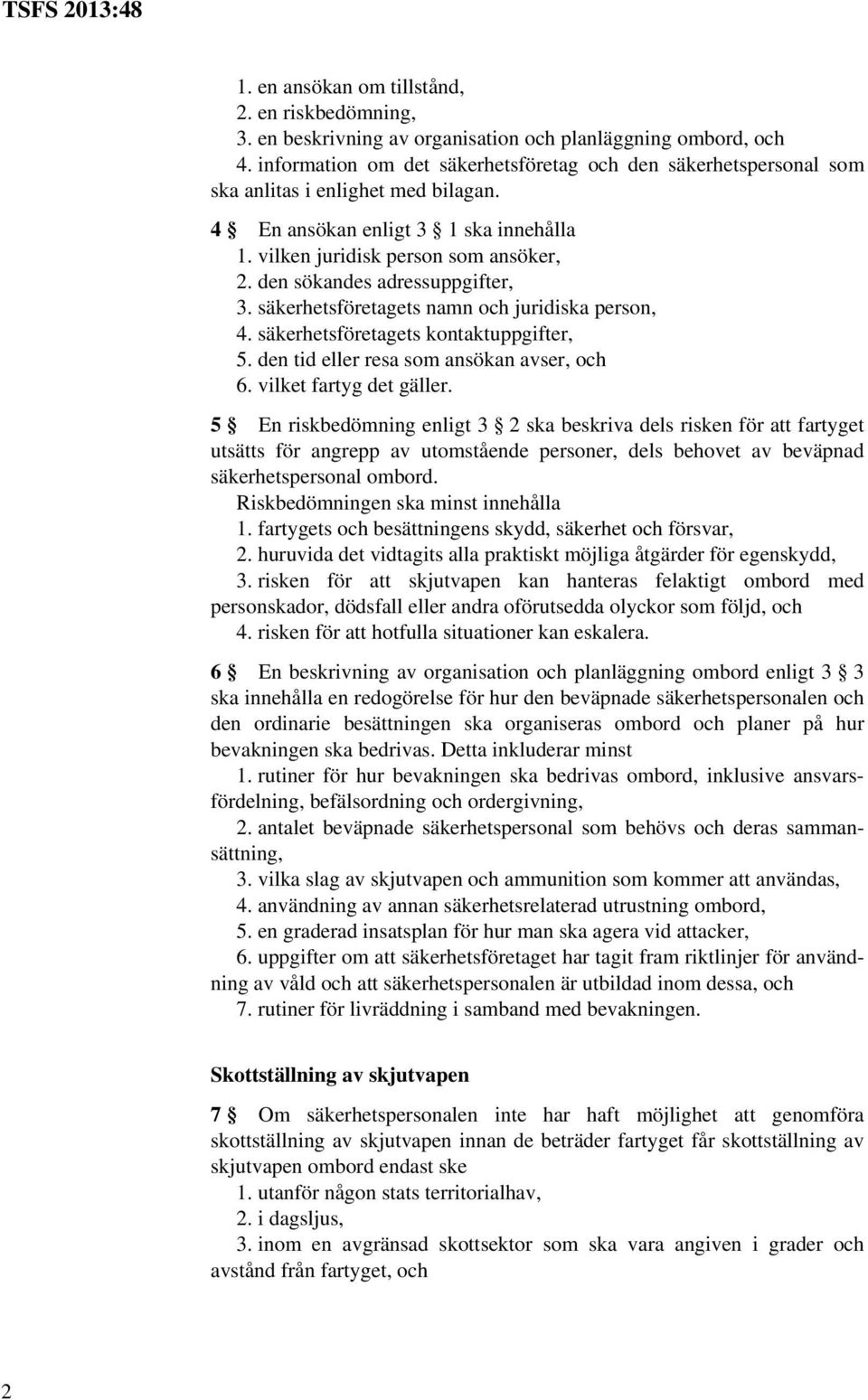 den sökandes adressuppgifter, 3. säkerhetsföretagets namn och juridiska person, 4. säkerhetsföretagets kontaktuppgifter, 5. den tid eller resa som ansökan avser, och 6. vilket fartyg det gäller.