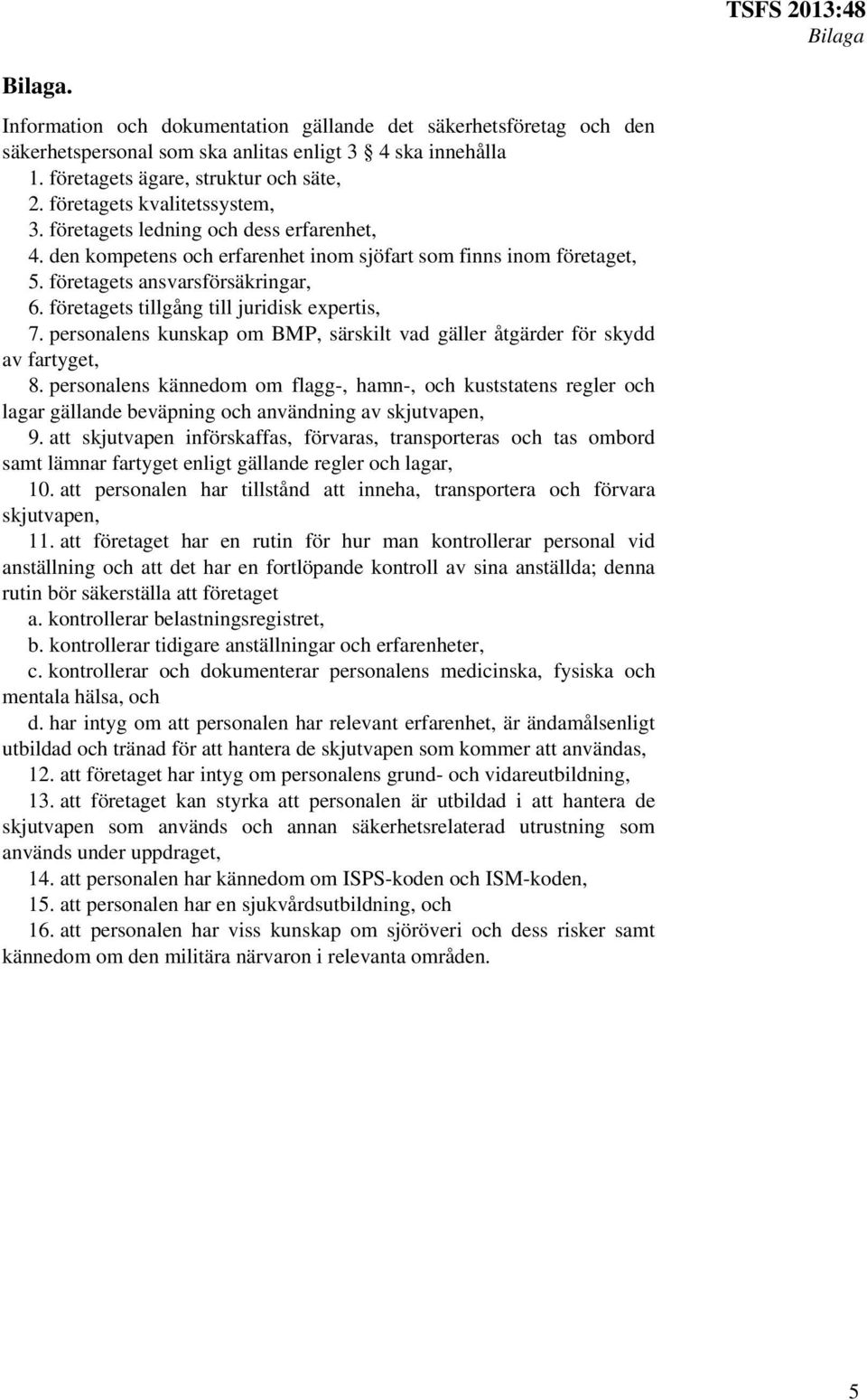 företagets tillgång till juridisk expertis, 7. personalens kunskap om BMP, särskilt vad gäller åtgärder för skydd av fartyget, 8.