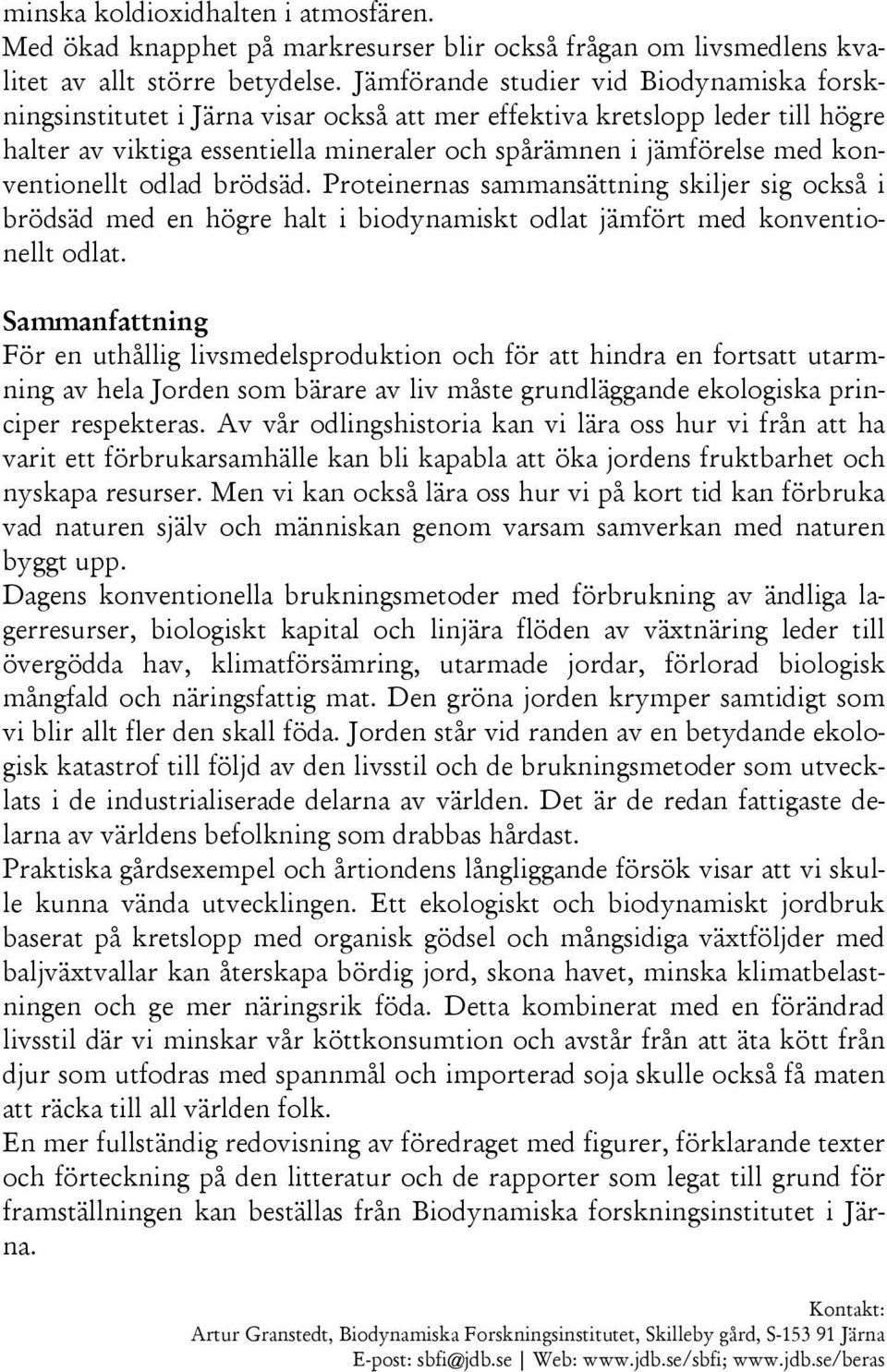 brödsäd. Proteinernas sammansättning skiljer sig också i brödsäd med en högre halt i biodynamiskt odlat jämfört med konventionelltodlat.