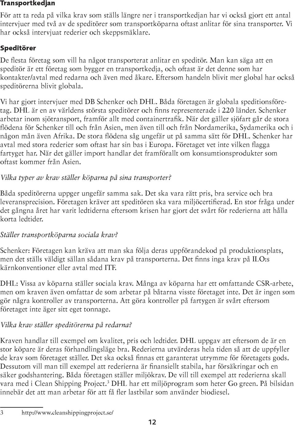 Man kan säga att en speditör är ett företag som bygger en transportkedja, och oftast är det denne som har kontakter/avtal med redarna och även med åkare.