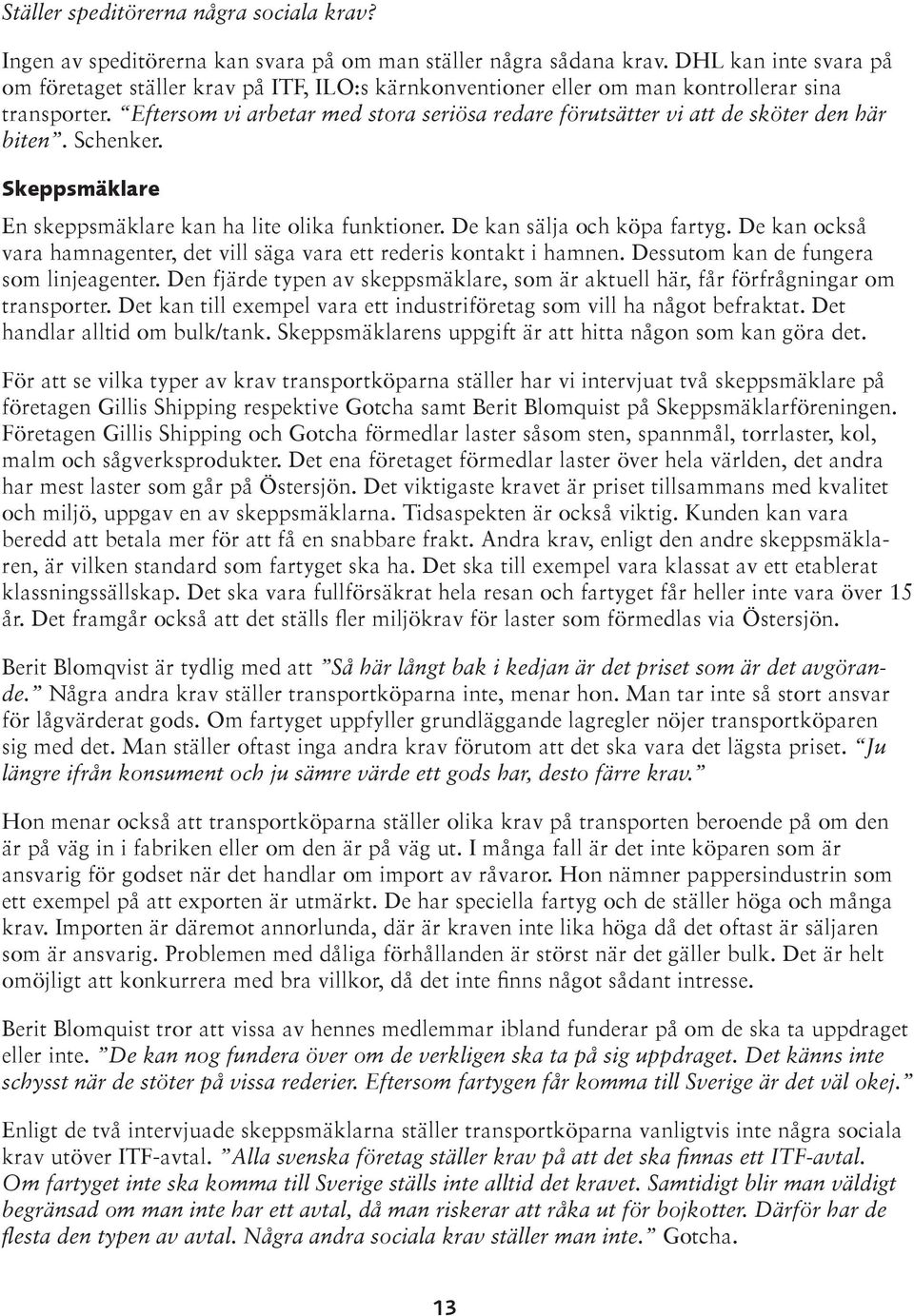 Eftersom vi arbetar med stora seriösa redare förutsätter vi att de sköter den här biten. Schenker. Skeppsmäklare En skeppsmäklare kan ha lite olika funktioner. De kan sälja och köpa fartyg.